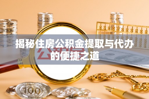 曲周揭秘住房公积金提取与代办的便捷之道