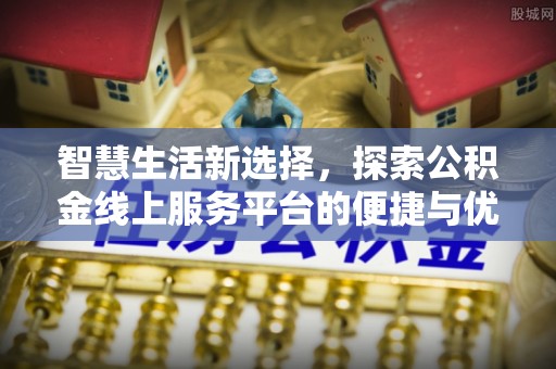 曲周智慧生活新选择，探索公积金线上服务平台的便捷与优势