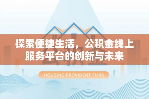 曲周探索便捷生活，公积金线上服务平台的创新与未来