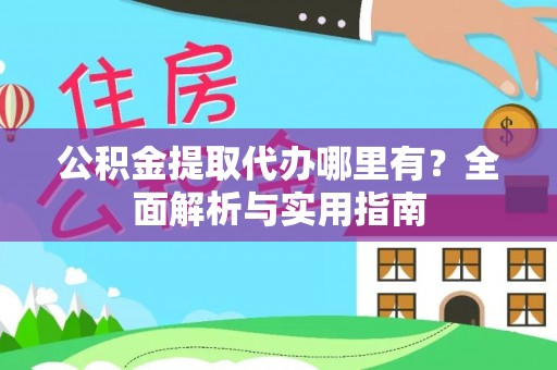 曲周公积金提取代办哪里有？全面解析与实用指南
