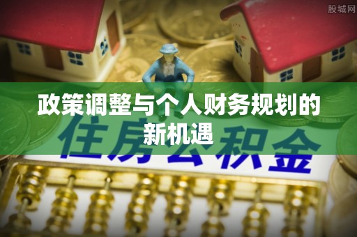 曲周政策调整与个人财务规划的新机遇