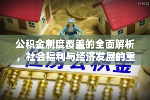 曲周公积金制度覆盖的全面解析，社会福利与经济发展的重要纽带