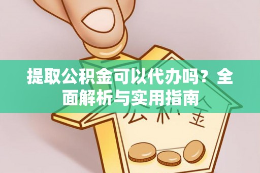 曲周提取公积金可以代办吗？全面解析与实用指南