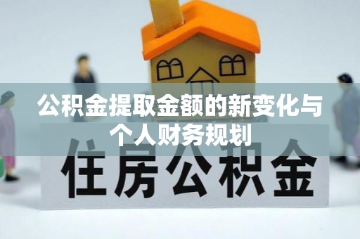 曲周公积金提取金额的新变化与个人财务规划
