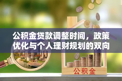 曲周公积金贷款调整时间，政策优化与个人理财规划的双向考量