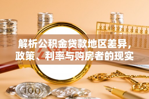 曲周解析公积金贷款地区差异，政策、利率与购房者的现实选择