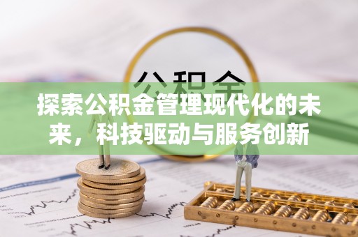 曲周探索公积金管理现代化的未来，科技驱动与服务创新