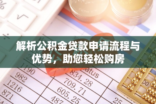 曲周解析公积金贷款申请流程与优势，助您轻松购房