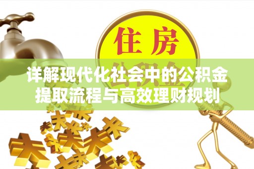 曲周详解现代化社会中的公积金提取流程与高效理财规划