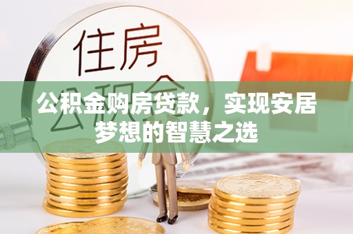 曲周公积金购房贷款，实现安居梦想的智慧之选