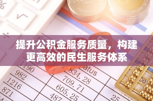 曲周提升公积金服务质量，构建更高效的民生服务体系