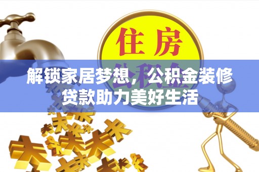 曲周解锁家居梦想，公积金装修贷款助力美好生活