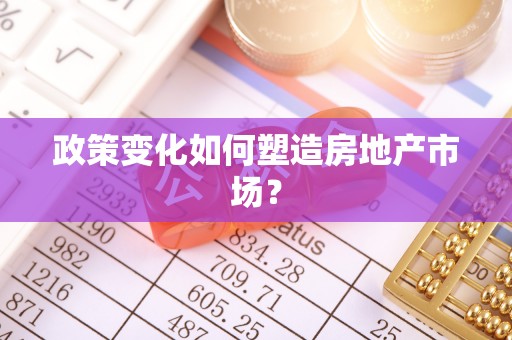 曲周政策变化如何塑造房地产市场？