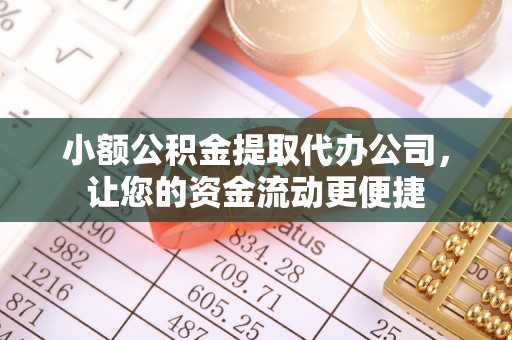 曲周小额公积金提取代办公司，让您的资金流动更便捷