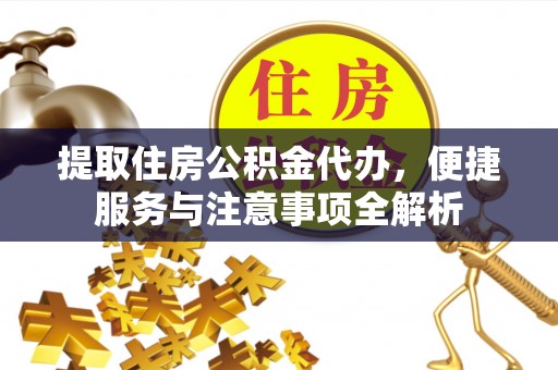 曲周提取住房公积金代办，便捷服务与注意事项全解析
