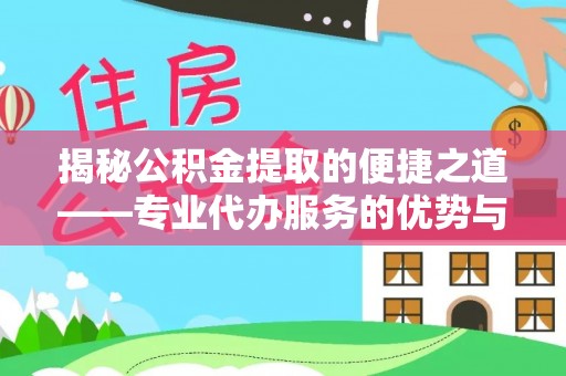曲周揭秘公积金提取的便捷之道——专业代办服务的优势与选择