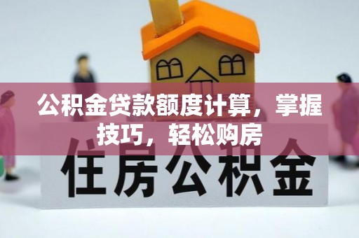 曲周公积金贷款额度计算，掌握技巧，轻松购房