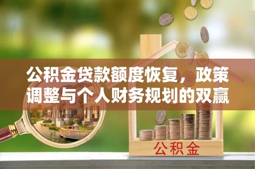 曲周公积金贷款额度恢复，政策调整与个人财务规划的双赢之道