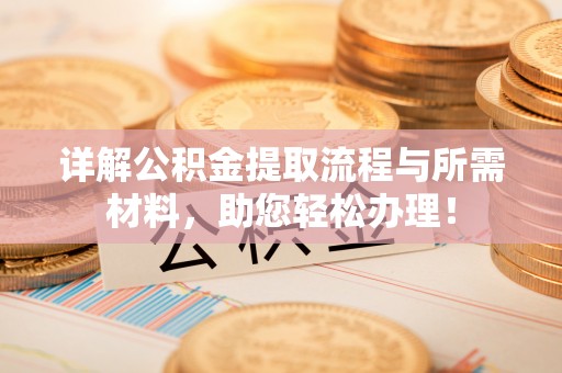 曲周详解公积金提取流程与所需材料，助您轻松办理！