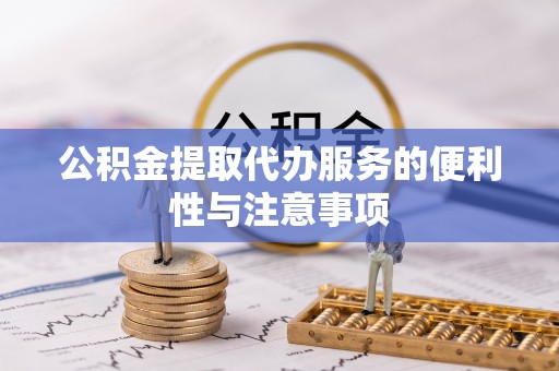 曲周公积金提取代办服务的便利性与注意事项