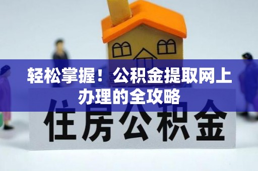 曲周轻松掌握！公积金提取网上办理的全攻略