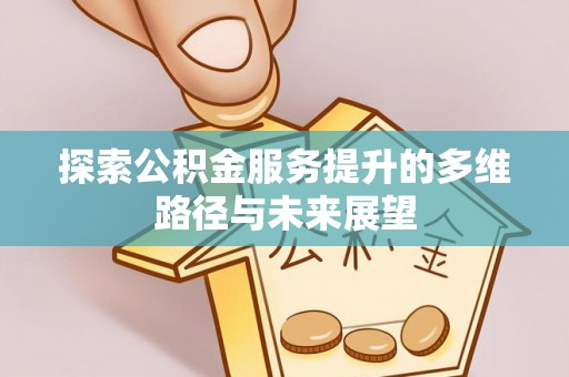 曲周探索公积金服务提升的多维路径与未来展望