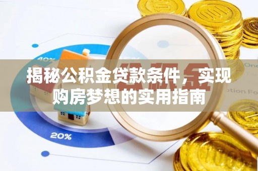 曲周揭秘公积金贷款条件，实现购房梦想的实用指南