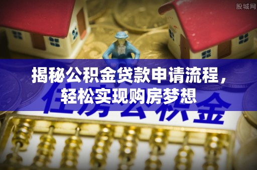 曲周揭秘公积金贷款申请流程，轻松实现购房梦想