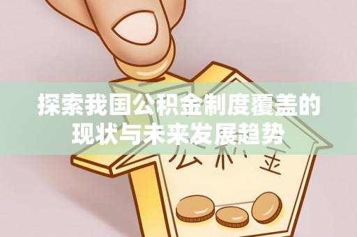 曲周探索我国公积金制度覆盖的现状与未来发展趋势