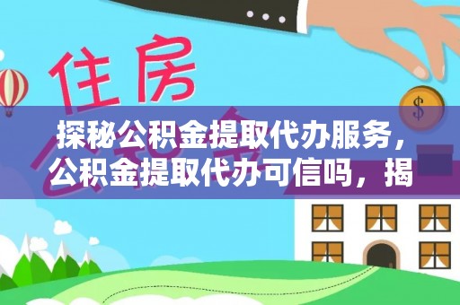 曲周探秘公积金提取代办服务，公积金提取代办可信吗，揭秘真相与选择指南