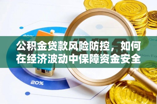 曲周公积金贷款风险防控，如何在经济波动中保障资金安全