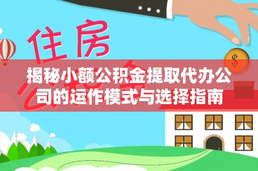 曲周揭秘小额公积金提取代办公司的运作模式与选择指南
