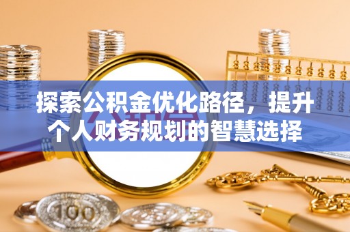曲周探索公积金优化路径，提升个人财务规划的智慧选择