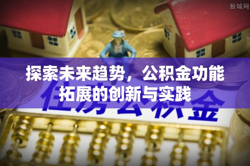 曲周探索未来趋势，公积金功能拓展的创新与实践