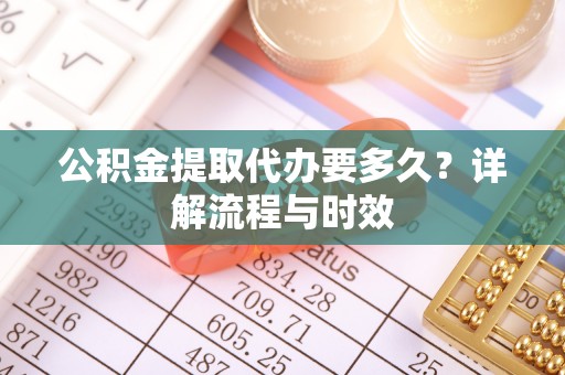 曲周公积金提取代办要多久？详解流程与时效