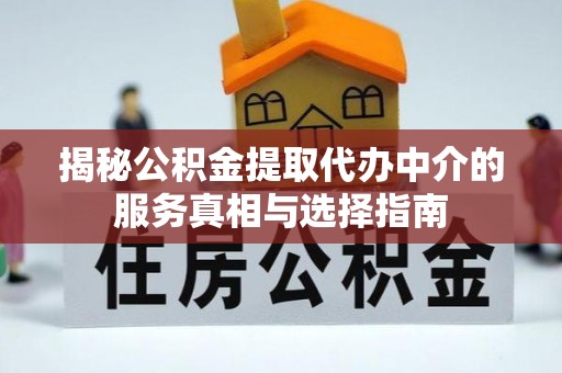 曲周揭秘公积金提取代办中介的服务真相与选择指南