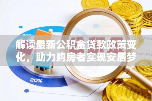 曲周解读最新公积金贷款政策变化，助力购房者实现安居梦想