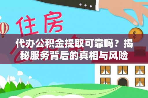 曲周代办公积金提取可靠吗？揭秘服务背后的真相与风险