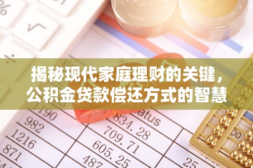 曲周揭秘现代家庭理财的关键，公积金贷款偿还方式的智慧选择