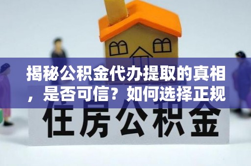 曲周揭秘公积金代办提取的真相，是否可信？如何选择正规服务？