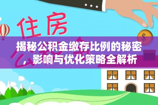 曲周揭秘公积金缴存比例的秘密，影响与优化策略全解析