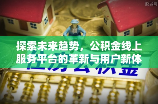 曲周探索未来趋势，公积金线上服务平台的革新与用户新体验