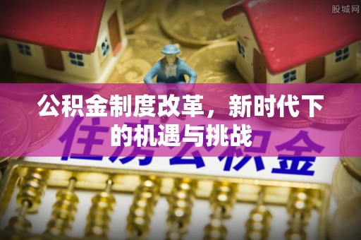 曲周公积金制度改革，新时代下的机遇与挑战