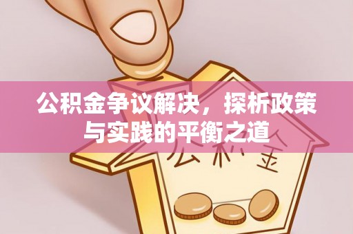 曲周公积金争议解决，探析政策与实践的平衡之道