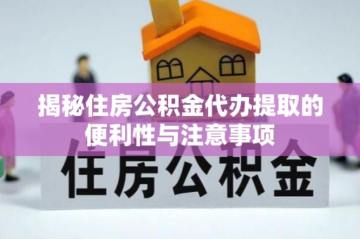 曲周揭秘住房公积金代办提取的便利性与注意事项