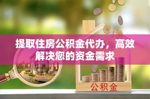 曲周提取住房公积金代办，高效解决您的资金需求