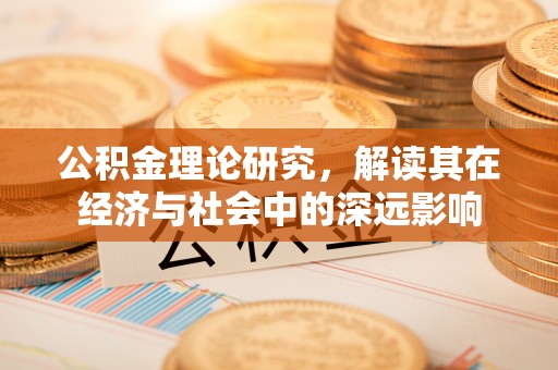 曲周公积金理论研究，解读其在经济与社会中的深远影响