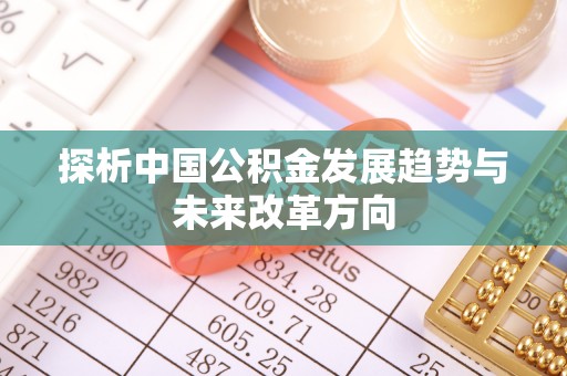 曲周探析中国公积金发展趋势与未来改革方向