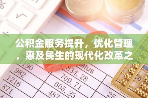 曲周公积金服务提升，优化管理，惠及民生的现代化改革之路