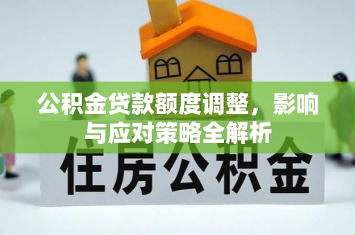 曲周公积金贷款额度调整，影响与应对策略全解析